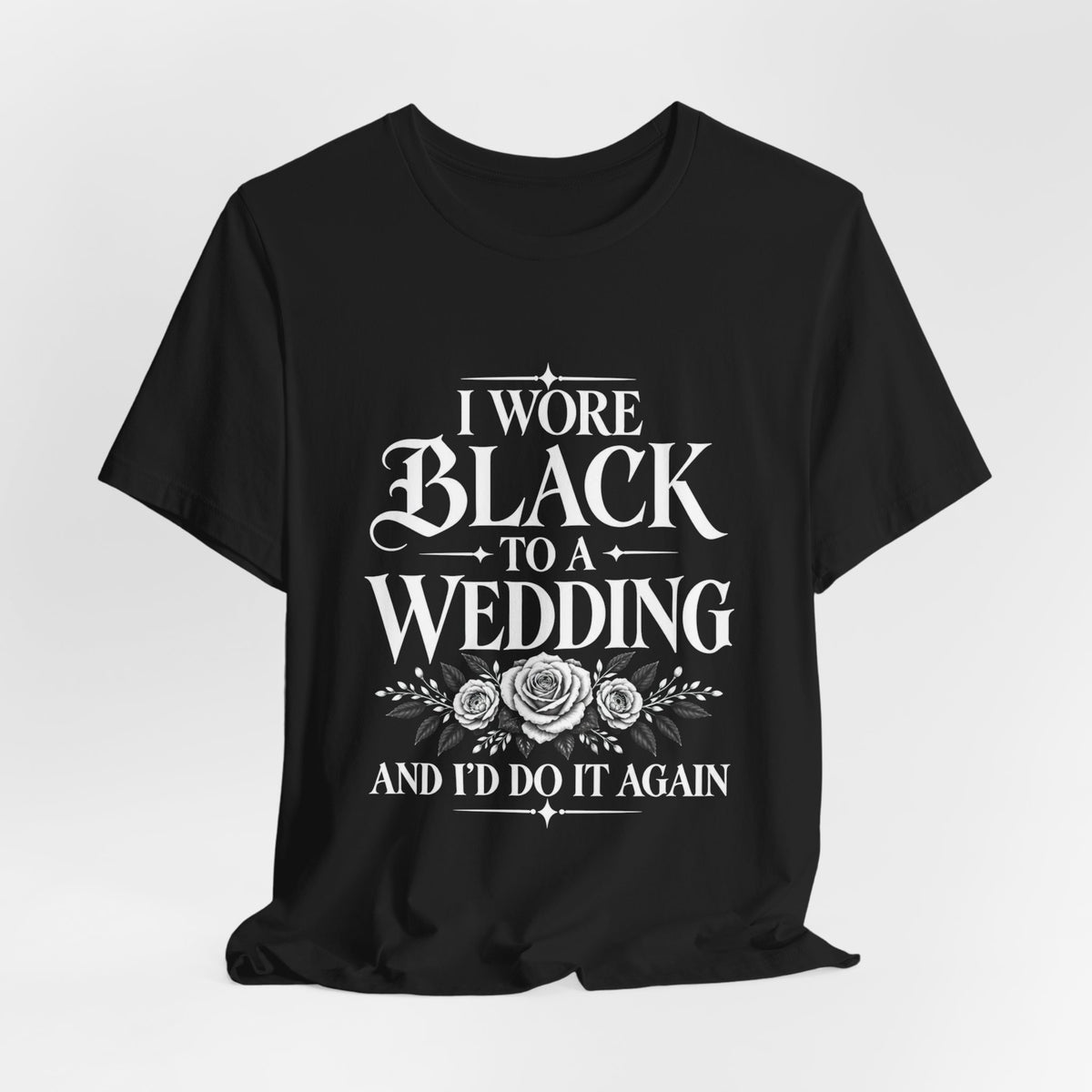 T-Shirt — “I Wore Black to a Wedding and I’d Do It Again” | Floral Center Print