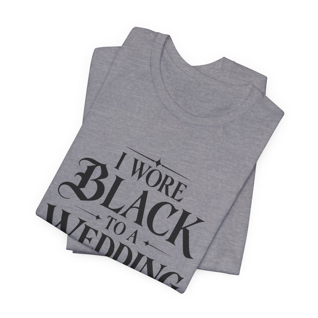 I Wore Black to a Wedding Tee — Funny Gothic Wedding Guest T‑Shirt