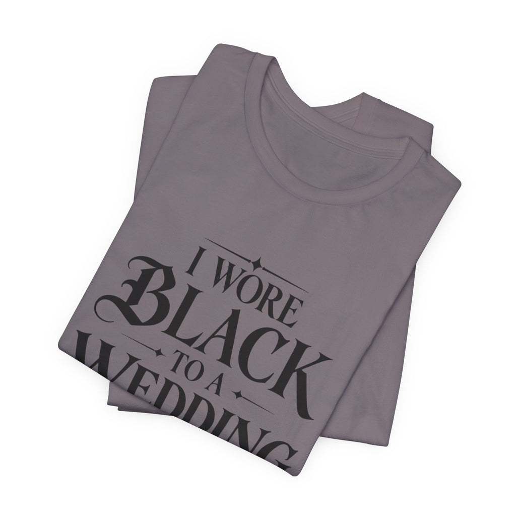 I Wore Black to a Wedding Tee — Funny Gothic Wedding Guest T‑Shirt