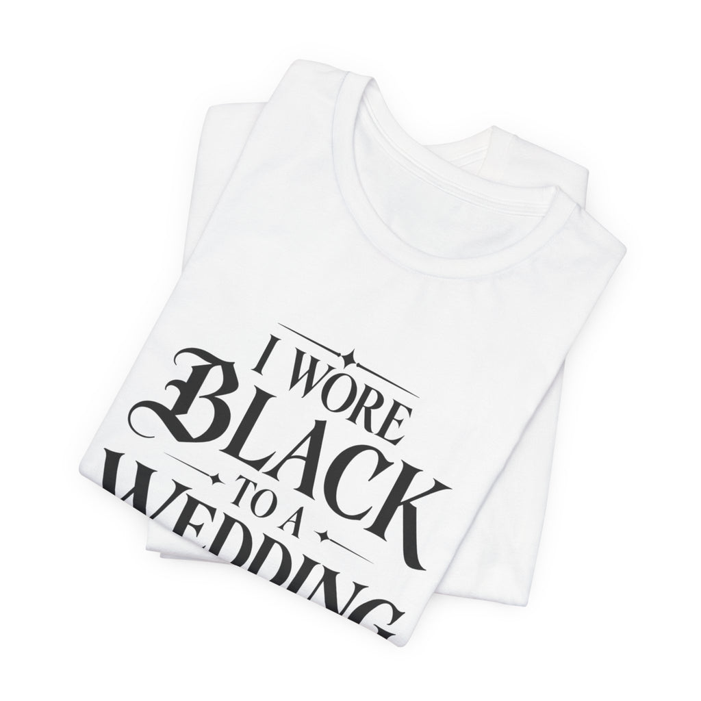I Wore Black to a Wedding Tee — Funny Gothic Wedding Guest T‑Shirt