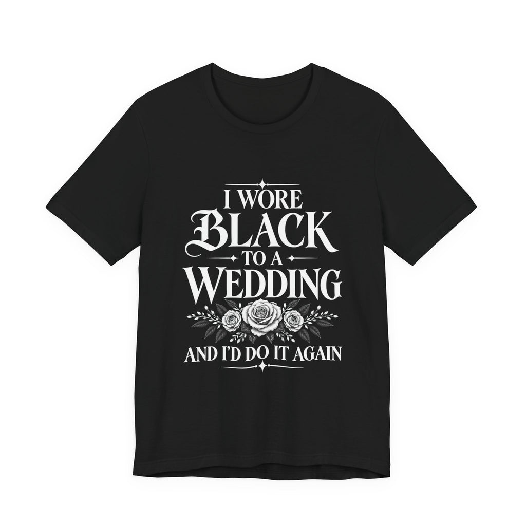 T-Shirt — “I Wore Black to a Wedding and I’d Do It Again” | Floral Center Print