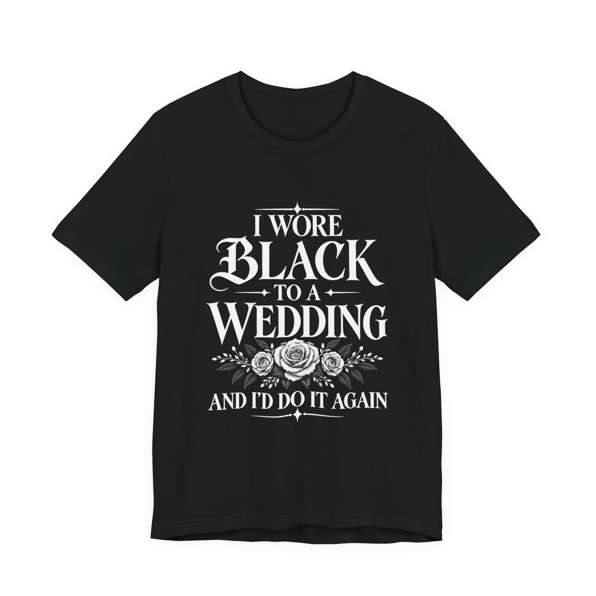 T-Shirt — “I Wore Black to a Wedding and I’d Do It Again” | Floral Center Print